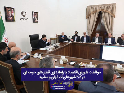 موافقت شورای اقتصاد با راه اندازی قطارهای حومه ای در کلانشهرهای اصفهان و مشهد