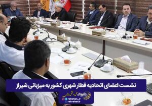 نشست اعضای اتحادیه قطار شهری کشور به میزبانی شیراز