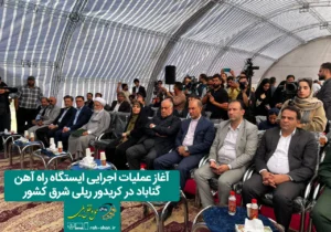 آغاز عملیات اجرایی ایستگاه راه آهن گناباد در کریدور ریلی شرق کشور