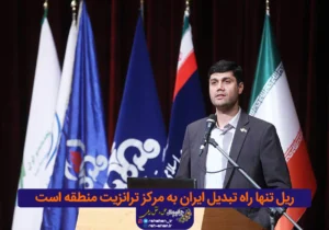 ریل تنها راه تبدیل ایران به مرکز ترانزیت منطقه است