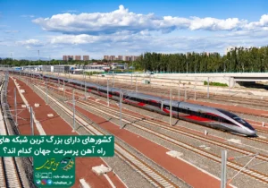 کشورهای دارای بزرگ ترین شبکه های راه آهن پرسرعت جهان کدام اند؟